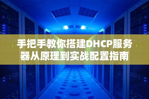手把手教你搭建DHCP服务器从原理到实战配置指南