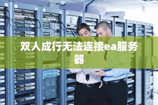 双人成行无法连接ea服务器
