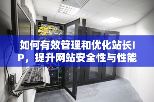 如何有效管理和优化站长IP，提升网站安全性与性能