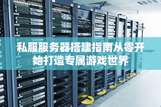 私服服务器搭建指南从零开始打造专属游戏世界