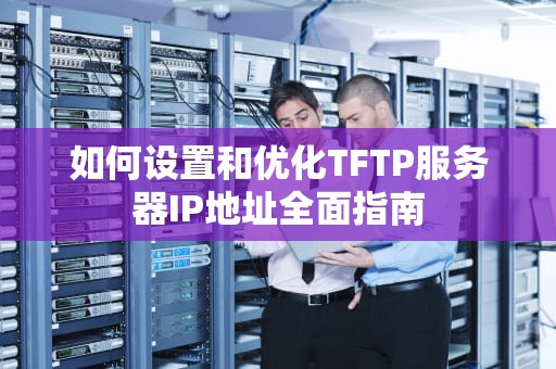 如何设置和优化TFTP服务器IP地址全面指南