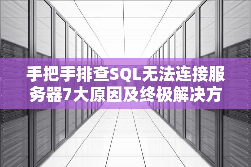 手把手排查SQL无法连接服务器7大原因及终极解决方案
