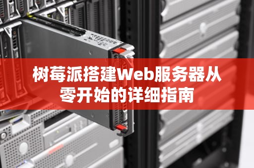 树莓派搭建Web服务器从零开始的详细指南