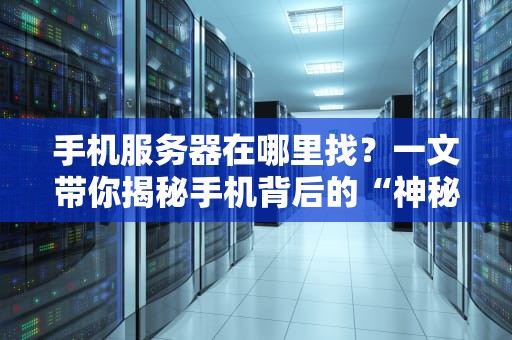 手机服务器在哪里找？一文带你揭秘手机背后的“神秘力量”