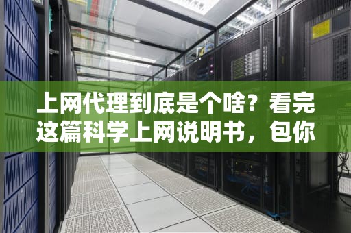 上网代理到底是个啥？看完这篇科学上网说明书，包你笑着搞懂！