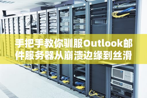手把手教你驯服Outlook邮件服务器从崩溃边缘到丝滑收发信（附保姆级排雷指南）