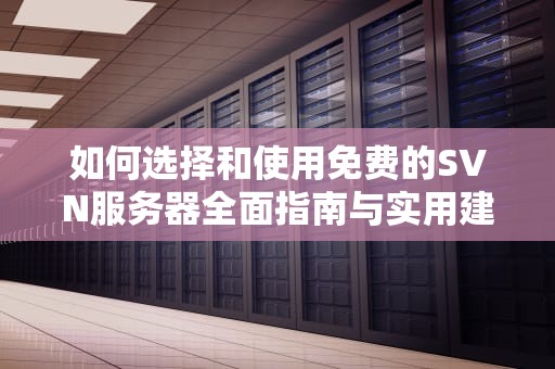 如何选择和使用免费的SVN服务器全面指南与实用建议