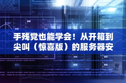 手残党也能学会！从开箱到尖叫（惊喜版）的服务器安装全攻略
