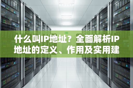 什么叫IP地址？全面解析IP地址的定义、作用及实用建议