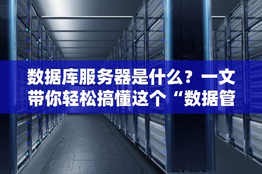 数据库服务器是什么？一文带你轻松搞懂这个“数据管家”