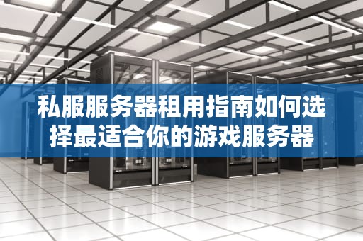 私服服务器租用指南如何选择最适合你的游戏服务器