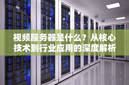 视频服务器是什么？从核心技术到行业应用的深度解析