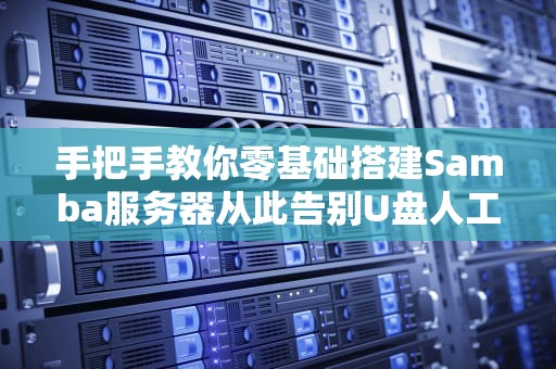 手把手教你零基础搭建Samba服务器从此告别U盘人工智障传输时代