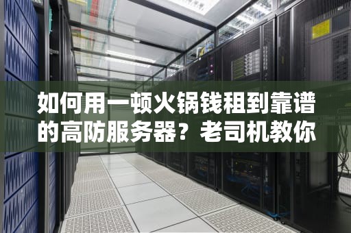 如何用一顿火锅钱租到靠谱的高防服务器？老司机教你5个避坑姿势