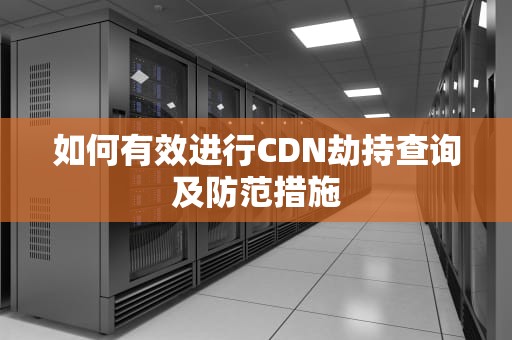 如何有效进行CDN劫持查询及防范措施