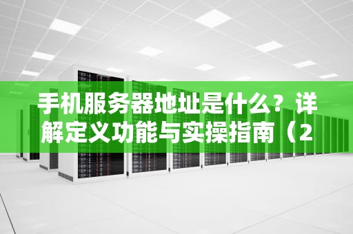 手机服务器地址是什么？详解定义功能与实操指南（2023最新版）