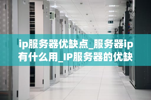 ip服务器优缺点_服务器ip有什么用_IP服务器的优缺点分析