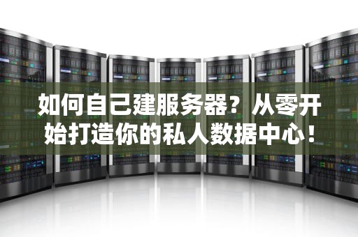 如何自己建服务器？从零开始打造你的私人数据中心！