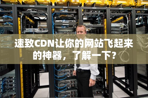 速致CDN让你的网站飞起来的神器，了解一下？