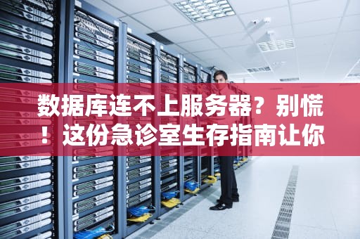 数据库连不上服务器？别慌！这份急诊室生存指南让你秒变排障老中医