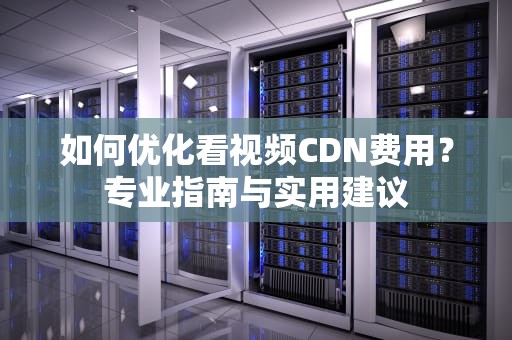 如何优化看视频CDN费用？专业指南与实用建议