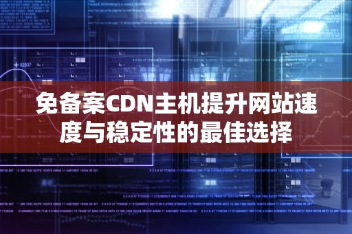 免备案CDN主机提升网站速度与稳定性的最佳选择