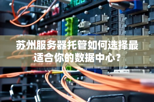 苏州服务器托管如何选择最适合你的数据中心？