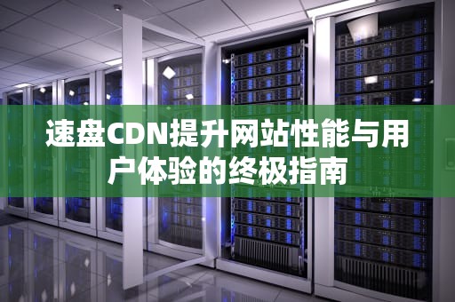 速盘CDN提升网站性能与用户体验的终极指南