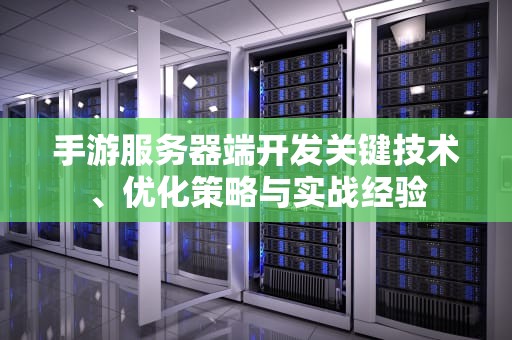 手游服务器端开发关键技术、优化策略与实战经验