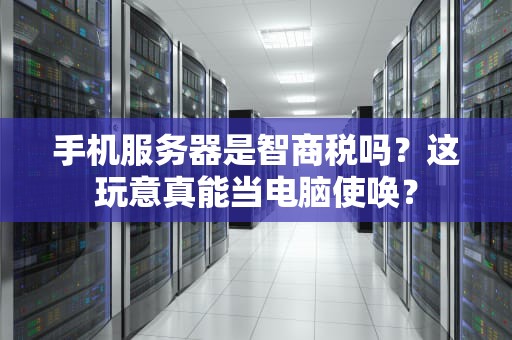 手机服务器是智商税吗？这玩意真能当电脑使唤？