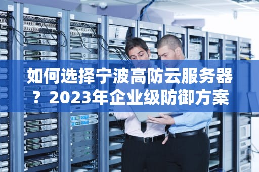 如何选择宁波高防云服务器？2023年企业级防御方案全解析