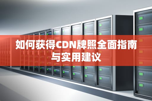 如何获得CDN牌照全面指南与实用建议