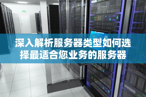 深入解析服务器类型如何选择最适合您业务的服务器