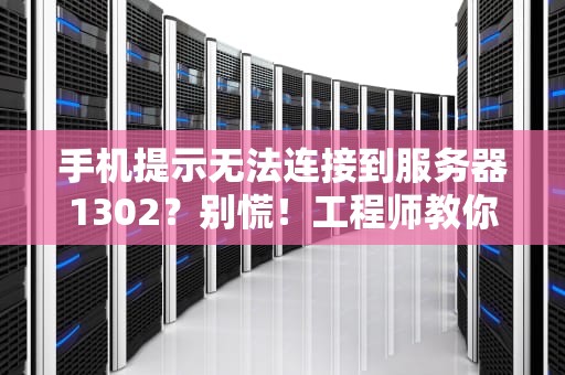 手机提示无法连接到服务器1302？别慌！工程师教你三步搞定！