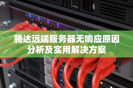 腾达远端服务器无响应原因分析及实用解决方案