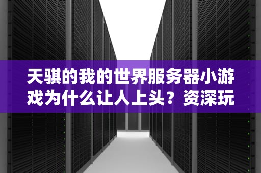 天骐的我的世界服务器小游戏为什么让人上头？资深玩家用代码级分析告诉你答案