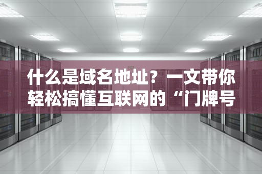 什么是域名地址？一文带你轻松搞懂互联网的“门牌号”