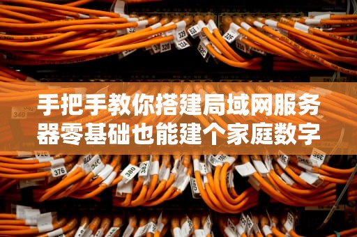 手把手教你搭建局域网服务器零基础也能建个家庭数字小卖部