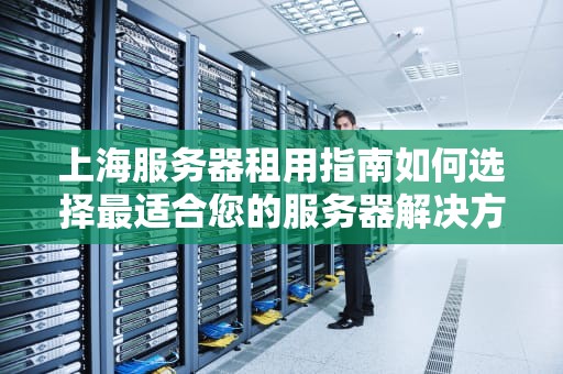 上海服务器租用指南如何选择最适合您的服务器解决方案