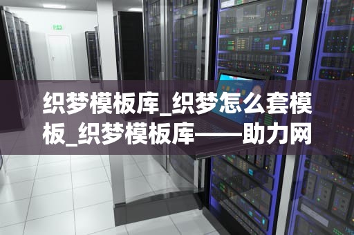 织梦模板库_织梦怎么套模板_织梦模板库——助力网站建设的利器