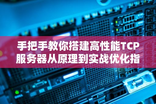 手把手教你搭建高性能TCP服务器从原理到实战优化指南