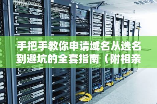 手把手教你申请域名从选名到避坑的全套指南（附相亲式选后缀攻略）