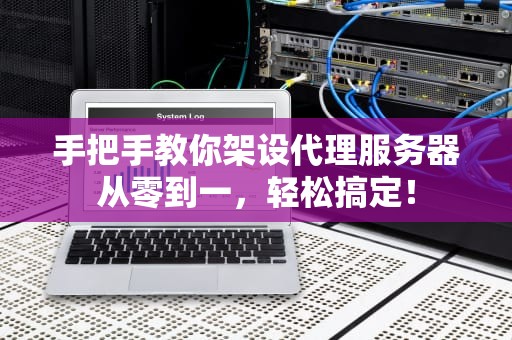 手把手教你架设代理服务器从零到一，轻松搞定！