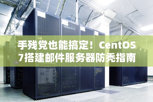 手残党也能搞定！CentOS7搭建邮件服务器防秃指南（附祖传避坑秘籍）