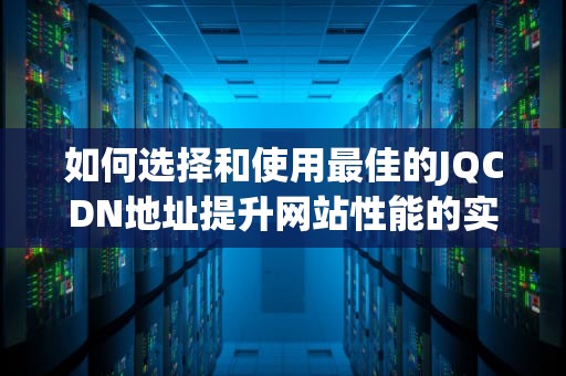 如何选择和使用最佳的JQCDN地址提升网站性能的实用指南