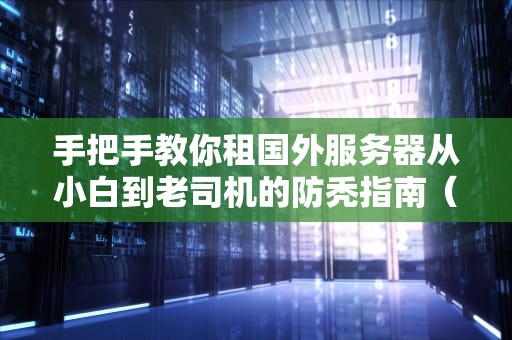 手把手教你租国外服务器从小白到老司机的防秃指南（附全网最骚操作）