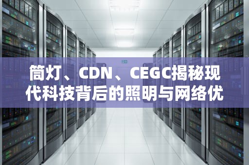 筒灯、CDN、CEGC揭秘现代科技背后的照明与网络优化之道