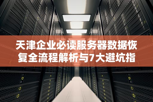天津企业必读服务器数据恢复全流程解析与7大避坑指南