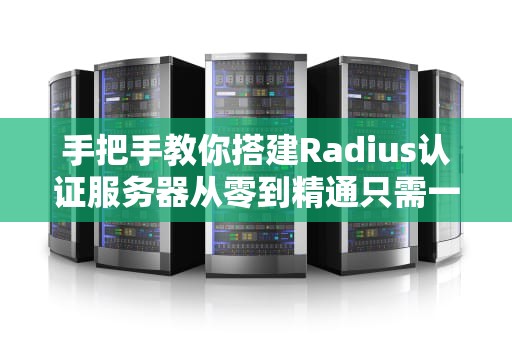 手把手教你搭建Radius认证服务器从零到精通只需一包辣条的时间！