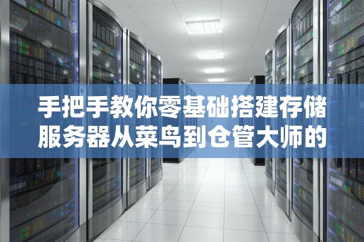手把手教你零基础搭建存储服务器从菜鸟到仓管大师的奇幻漂流